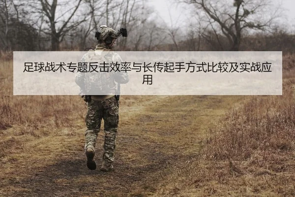 足球战术专题反击效率与长传起手方式比较及实战应用