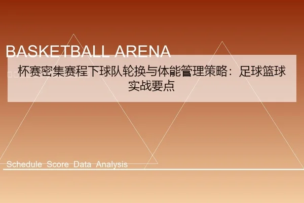 杯赛密集赛程下球队轮换与体能管理策略：足球篮球实战要点